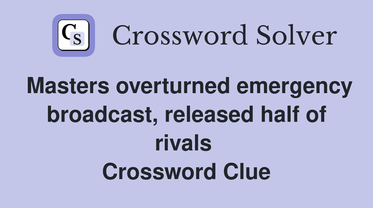 Masters overturned emergency broadcast, released half of rivals  Crossword Clue