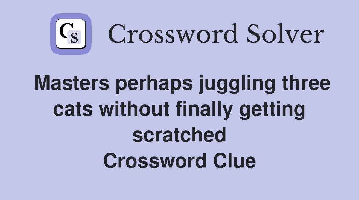 Masters perhaps juggling three cats without finally getting scratched Crossword Clue