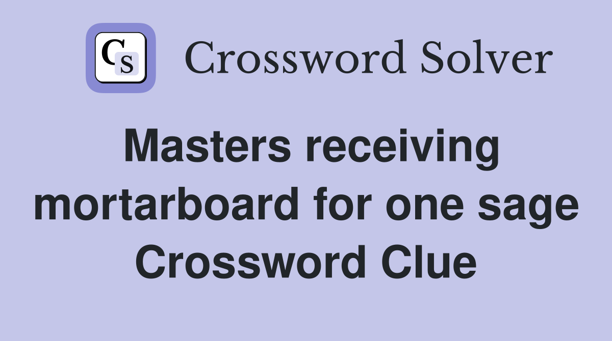 Masters receiving mortarboard for one sage Crossword Clue