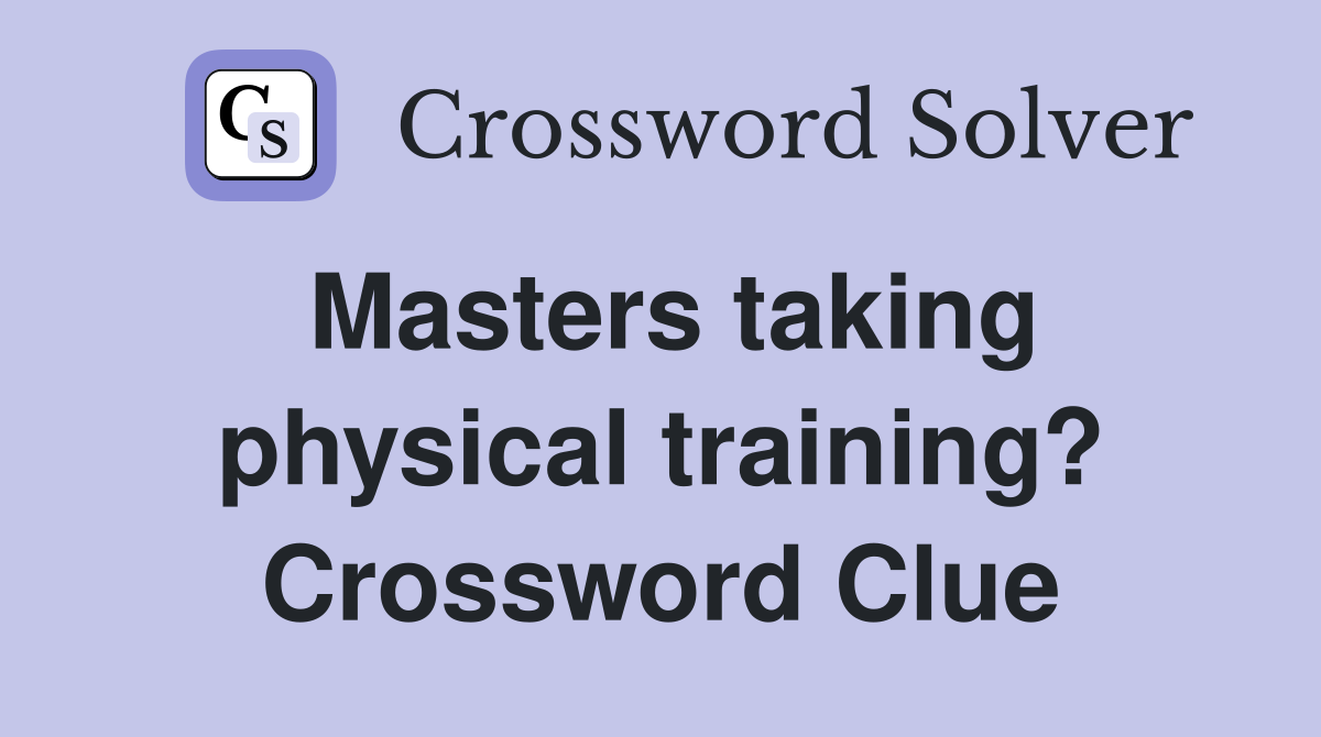 Masters taking physical training? Crossword Clue