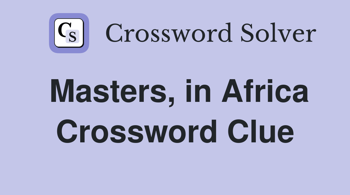 Masters, in Africa Crossword Clue