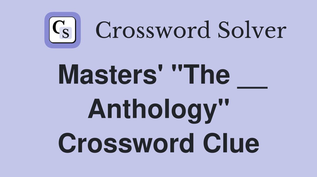 Masters' "The __ Anthology" Crossword Clue