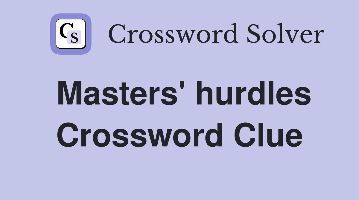 Masters' hurdles Crossword Clue