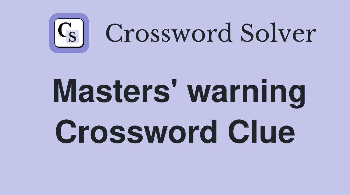 Masters' warning Crossword Clue