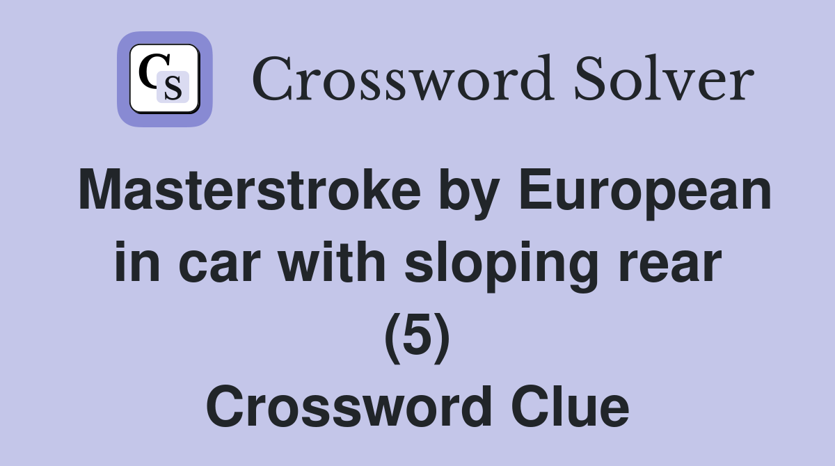 Masterstroke by European in car with sloping rear (5) Crossword Clue