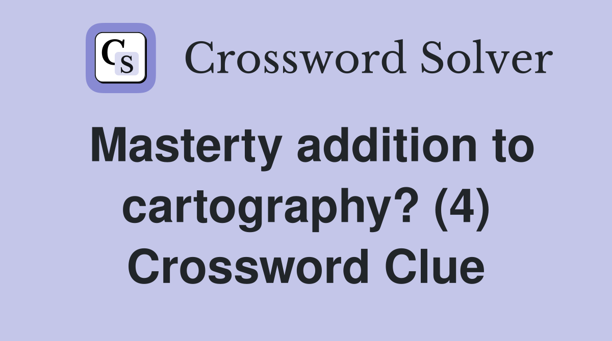 Masterty addition to cartography? (4) Crossword Clue
