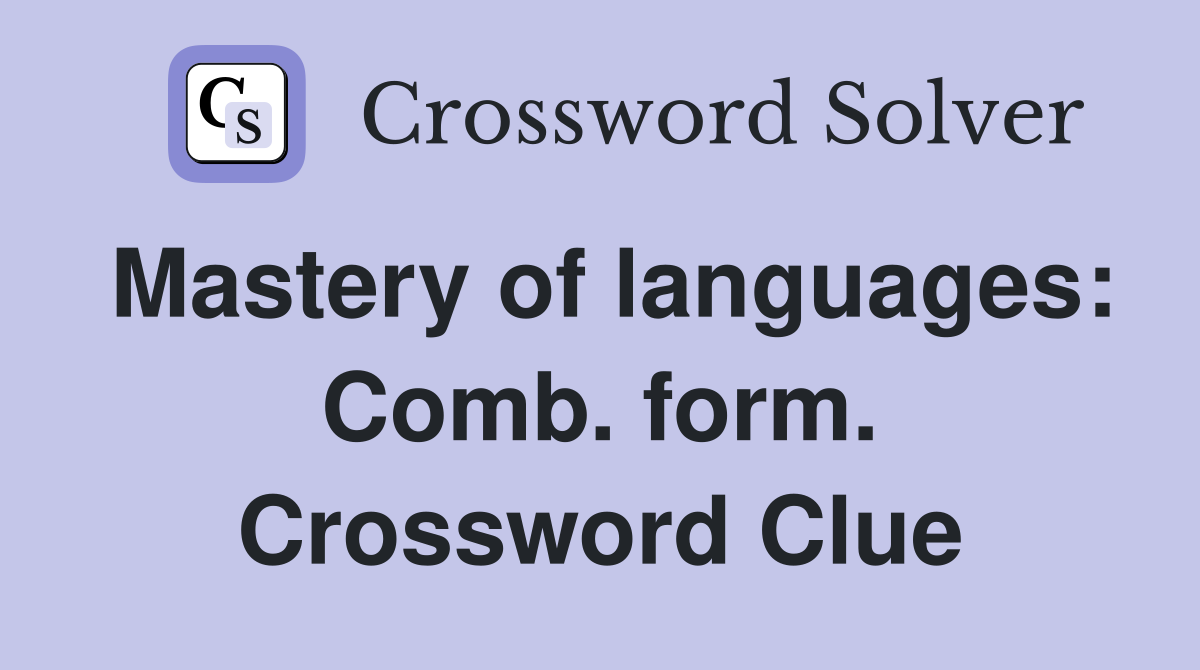 Mastery of languages: Comb. form. Crossword Clue
