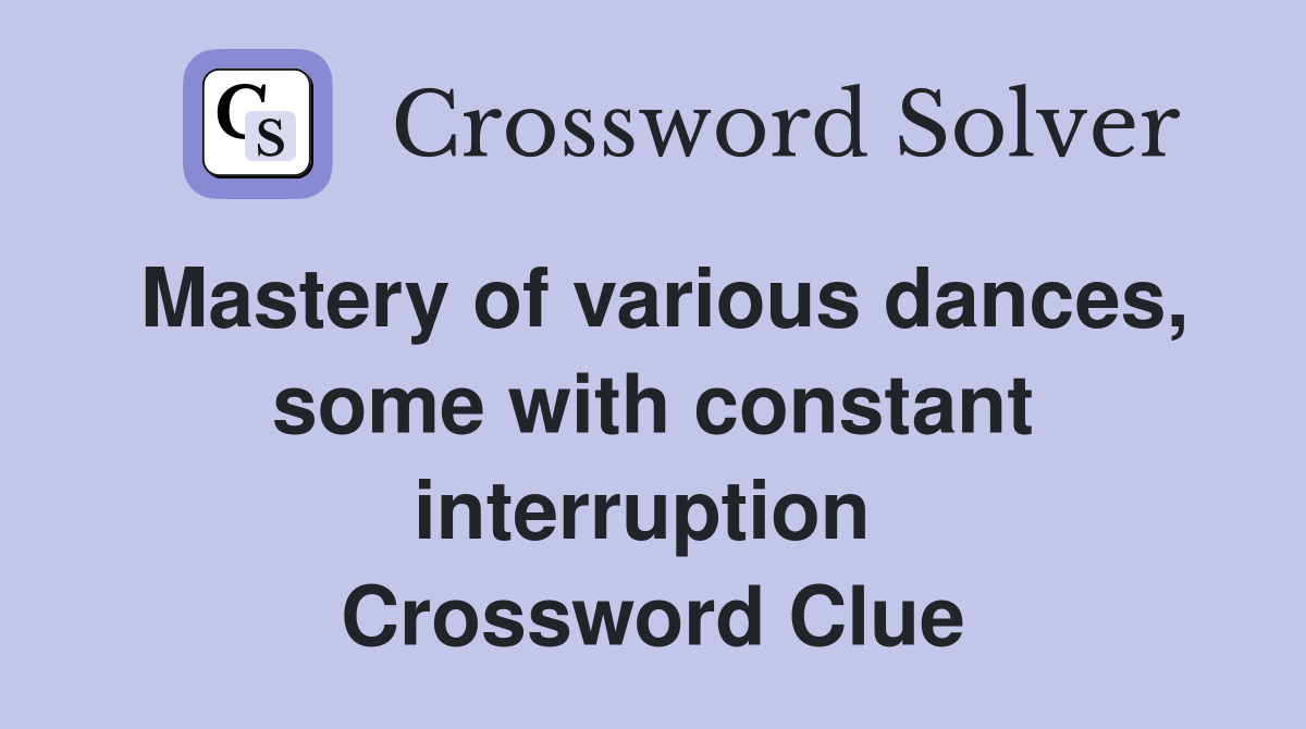 Mastery of various dances, some with constant interruption  Crossword Clue
