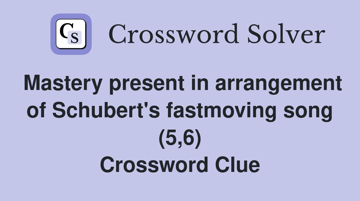 Mastery present in arrangement of Schubert's fastmoving song (5,6) Crossword Clue