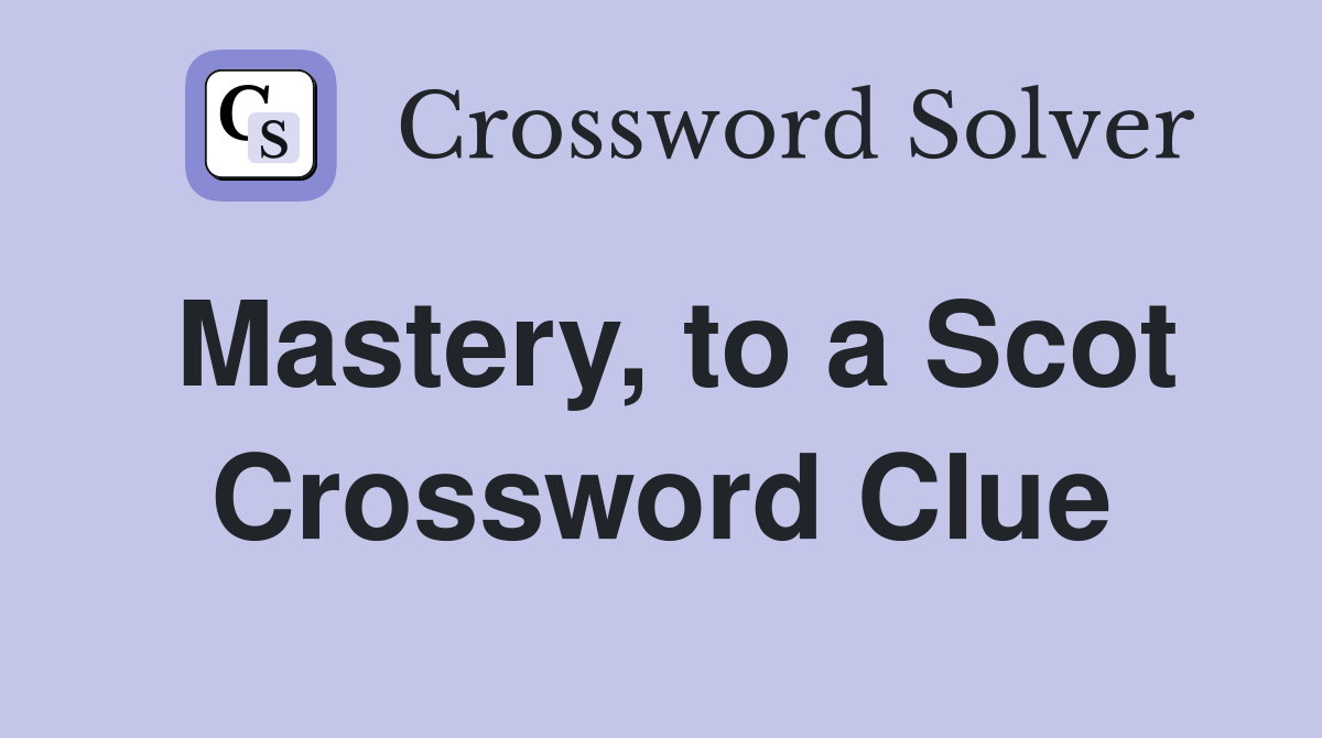 Mastery, to a Scot Crossword Clue