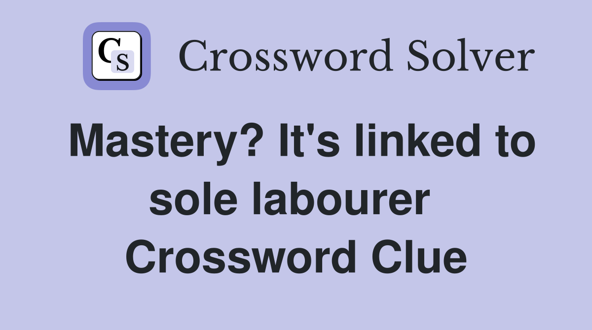 Mastery? It's linked to sole labourer  Crossword Clue