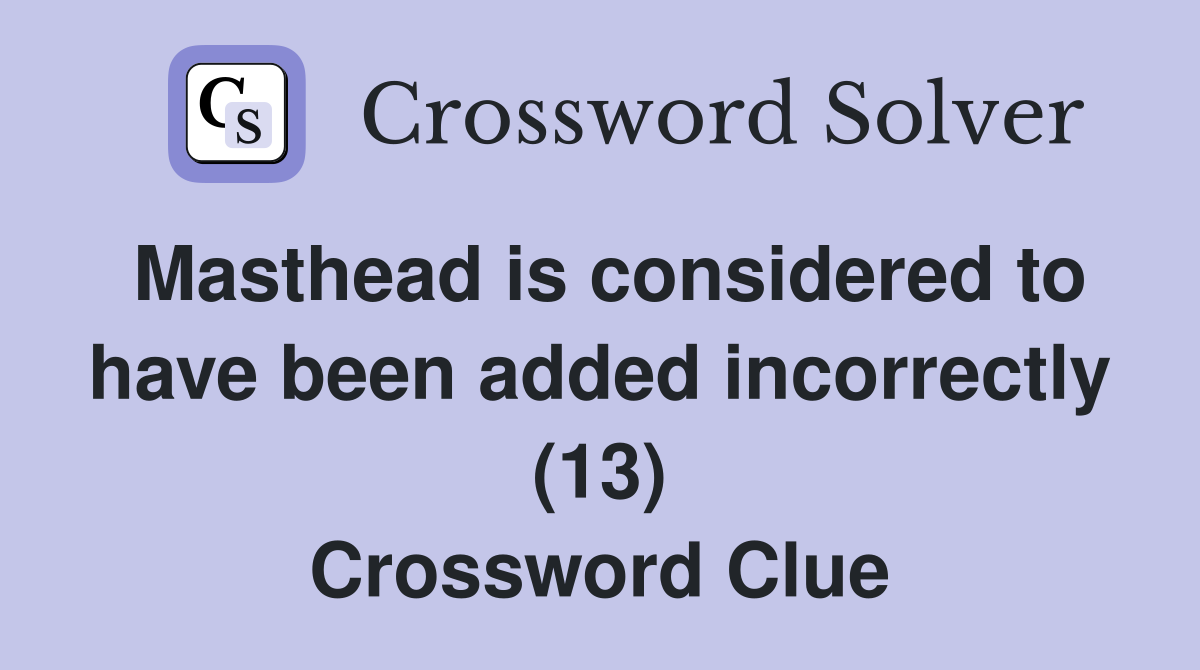 Masthead is considered to have been added incorrectly (13) Crossword Clue