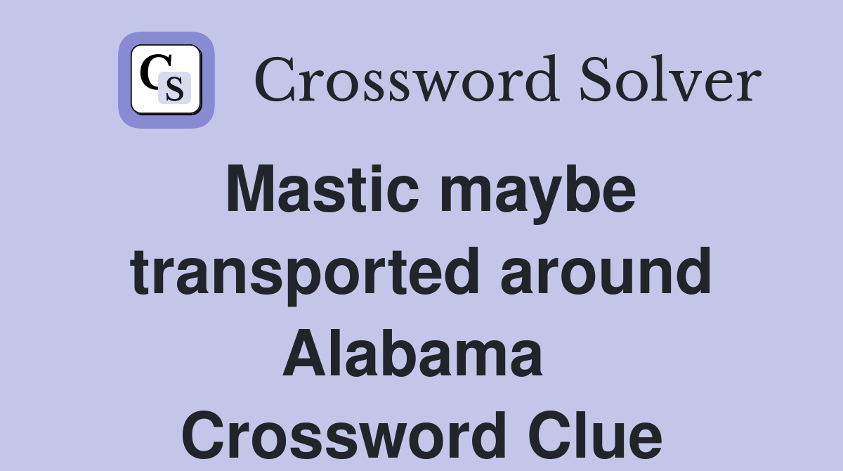 Mastic maybe transported around Alabama  Crossword Clue