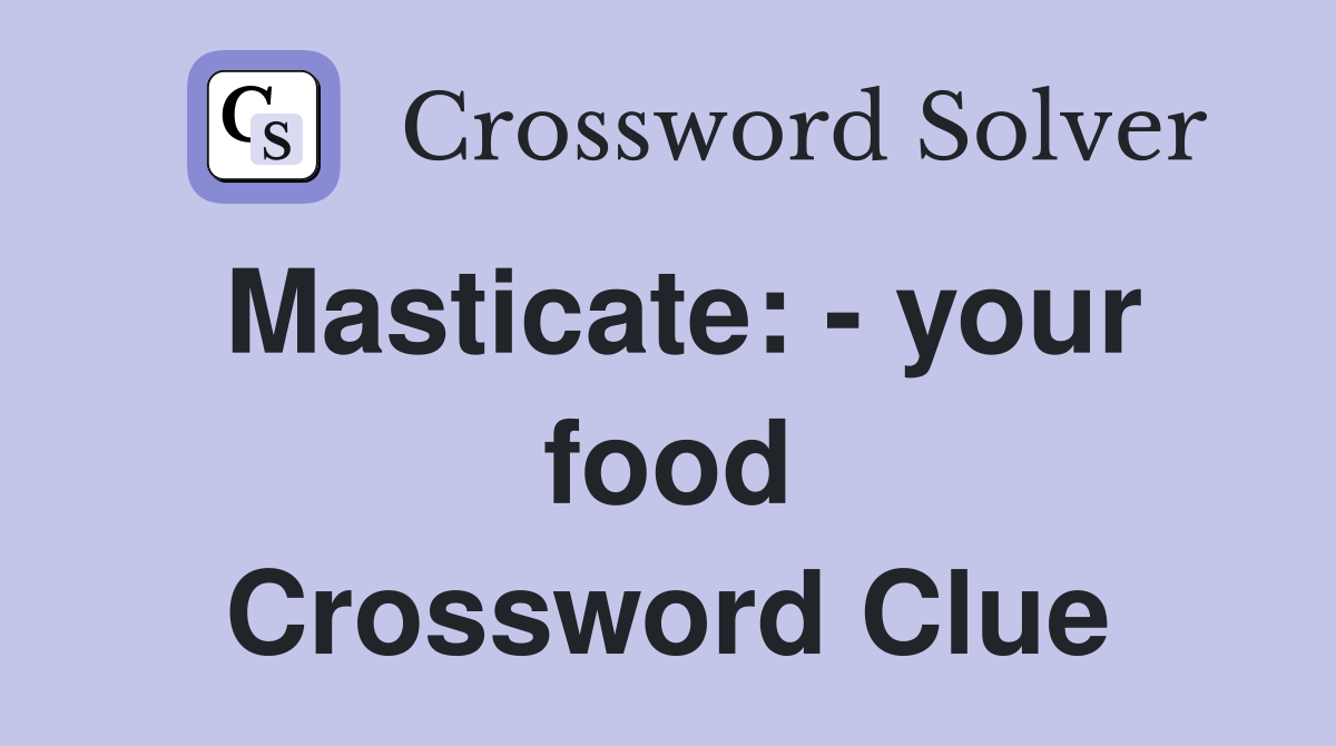 Masticate: - your food Crossword Clue