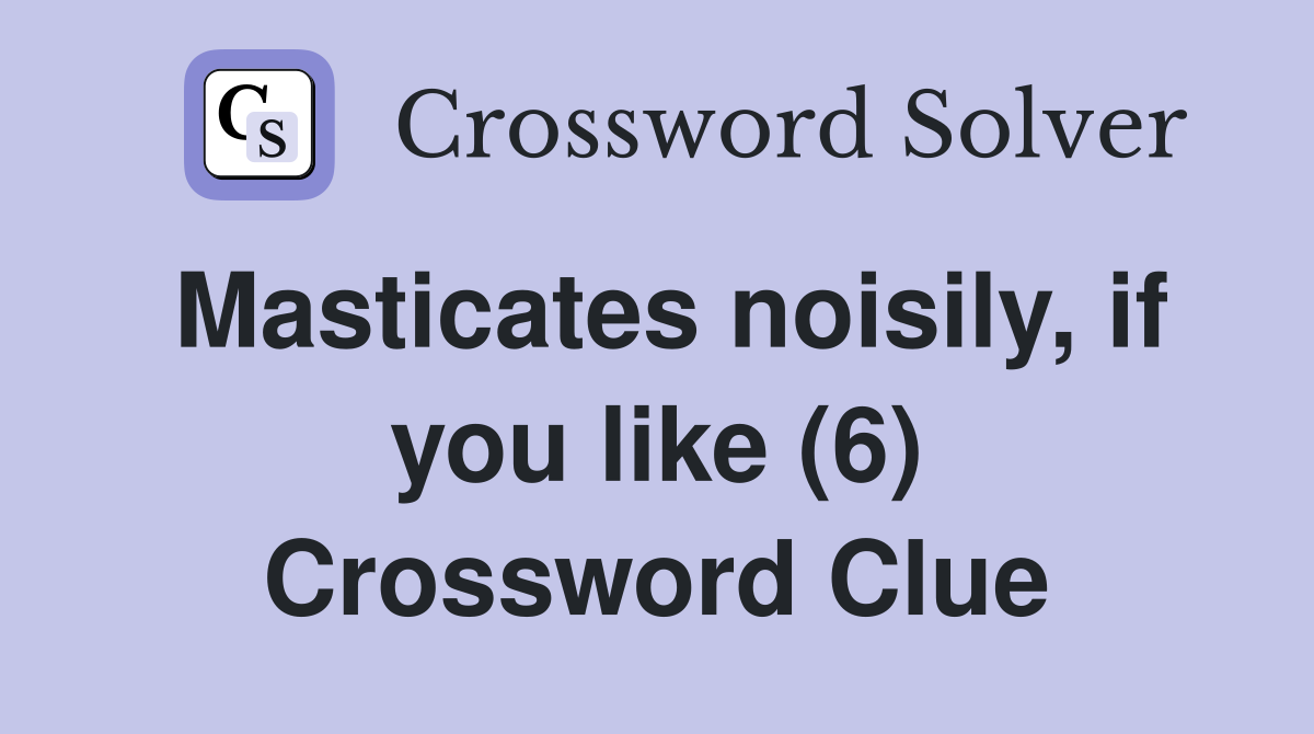 Masticates noisily, if you like (6) Crossword Clue