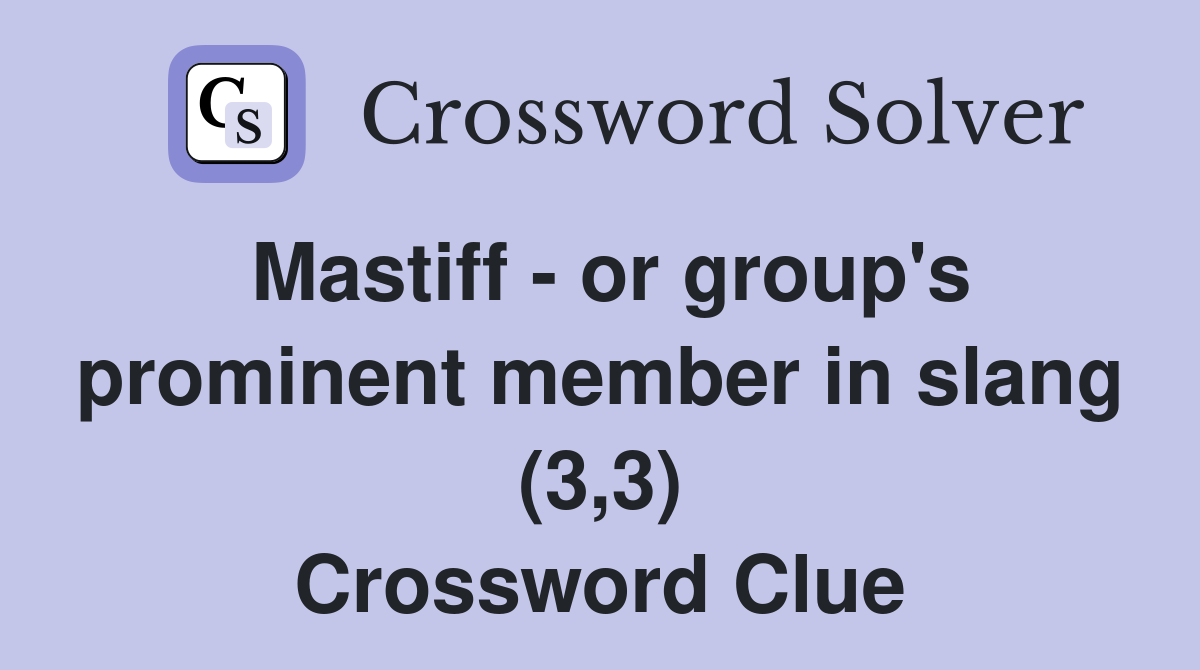 Mastiff - or group's prominent member in slang (3,3) Crossword Clue