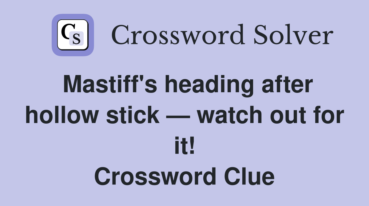 Mastiff's heading after hollow stick — watch out for it! Crossword Clue