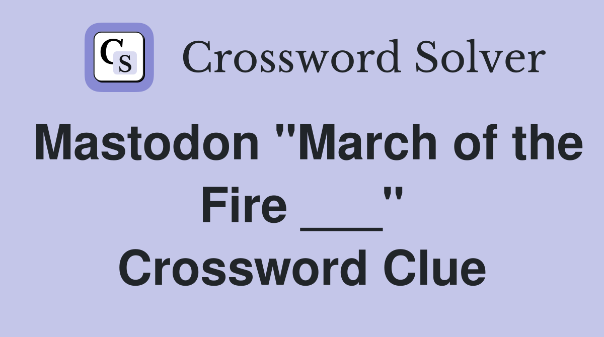 Mastodon "March of the Fire ___" Crossword Clue