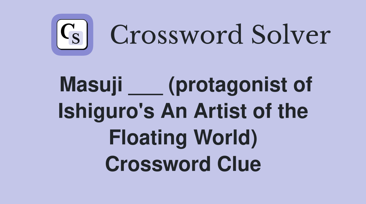Masuji ___ (protagonist of Ishiguro's An Artist of the Floating World) Crossword Clue