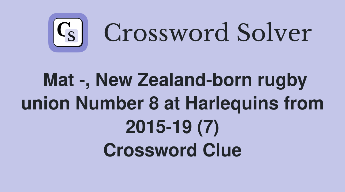 Mat -, New Zealand-born rugby union Number 8 at Harlequins from 2015-19 (7) Crossword Clue