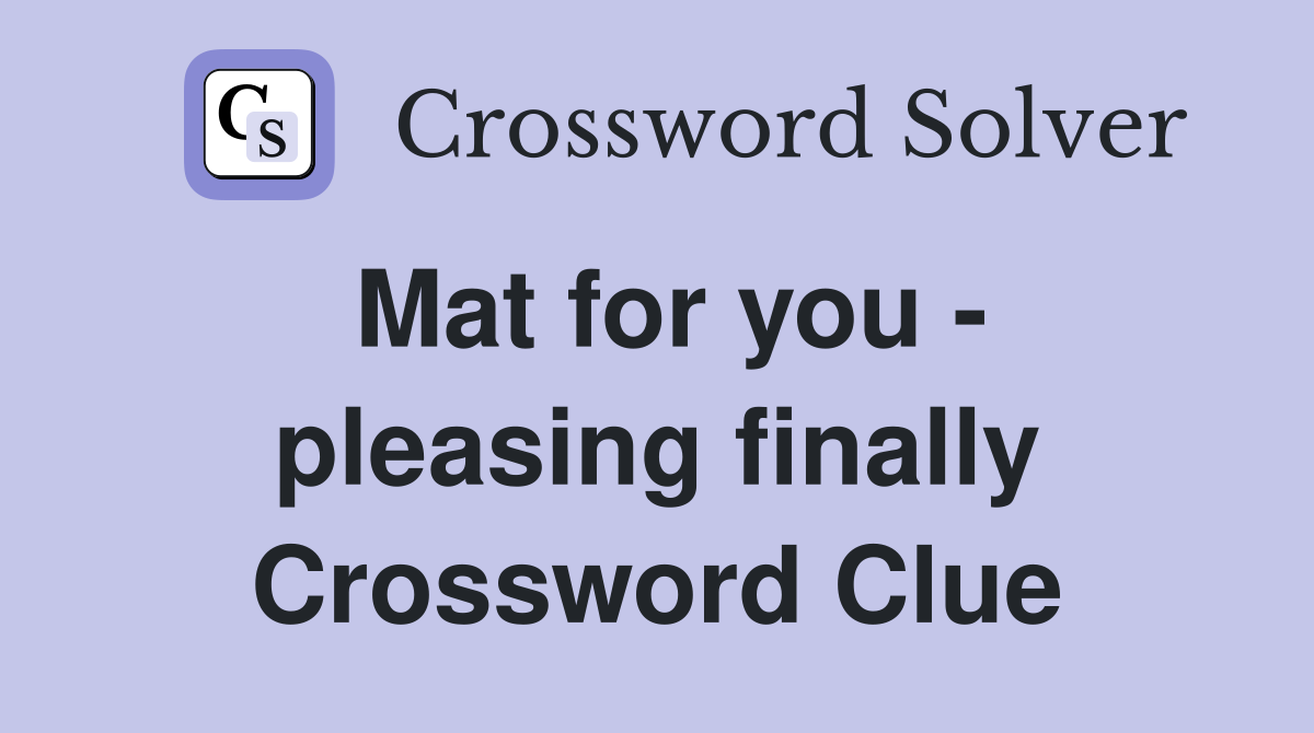 Mat for you - pleasing finally Crossword Clue