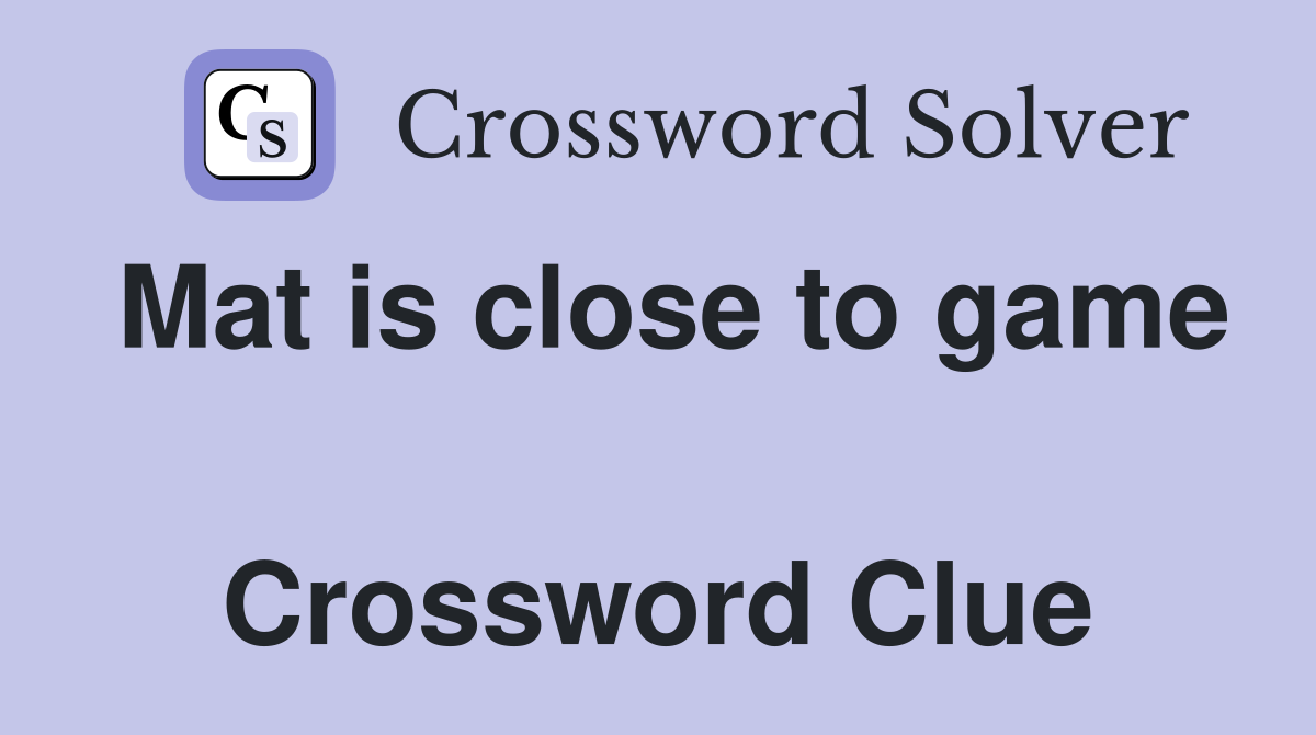 Mat is close to game  Crossword Clue