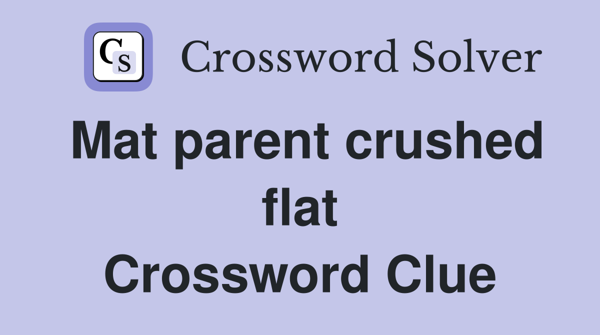 Mat parent crushed flat Crossword Clue