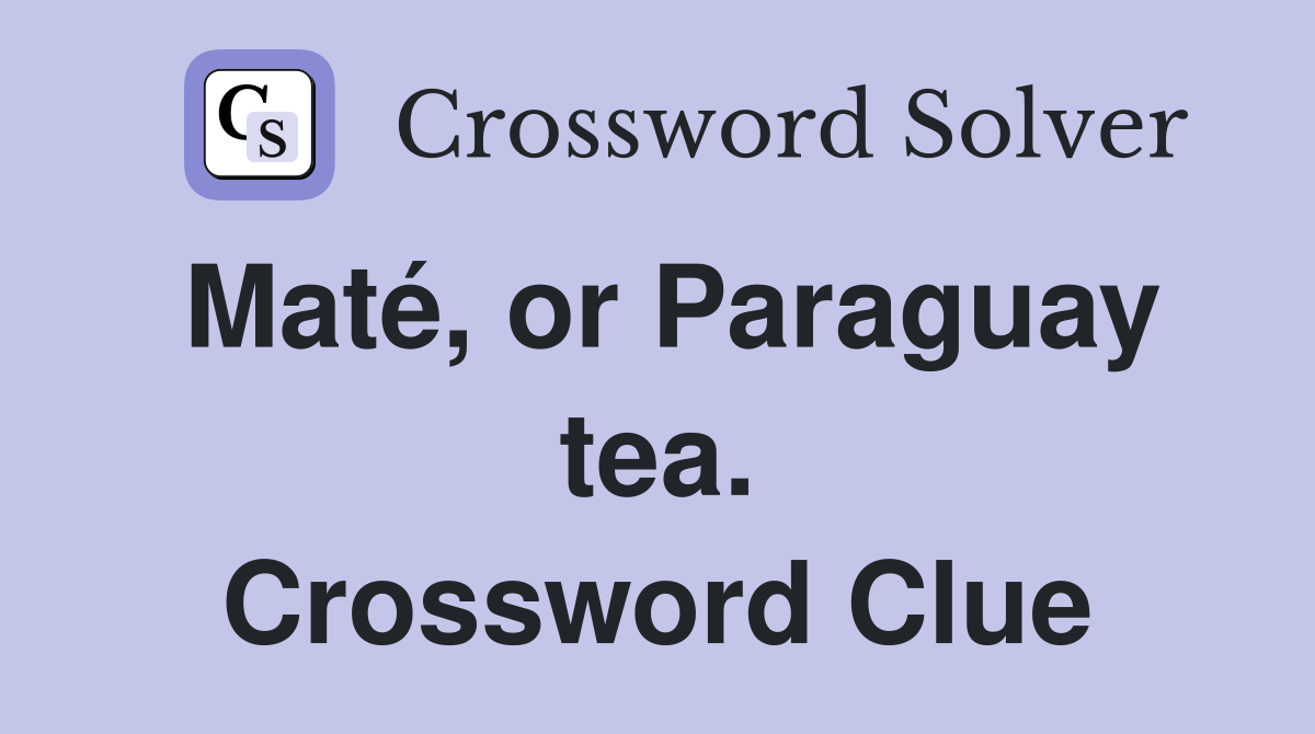 Maté, or Paraguay tea. Crossword Clue