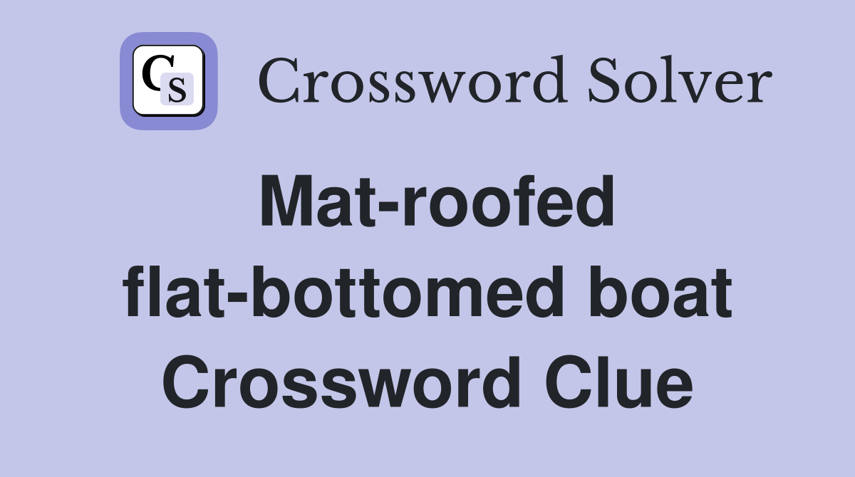 Mat-roofed flat-bottomed boat Crossword Clue