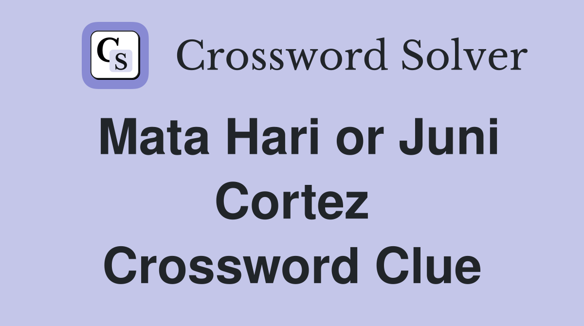 Mata Hari or Juni Cortez Crossword Clue