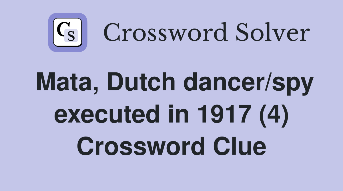 Mata, Dutch dancer/spy executed in 1917 (4) Crossword Clue