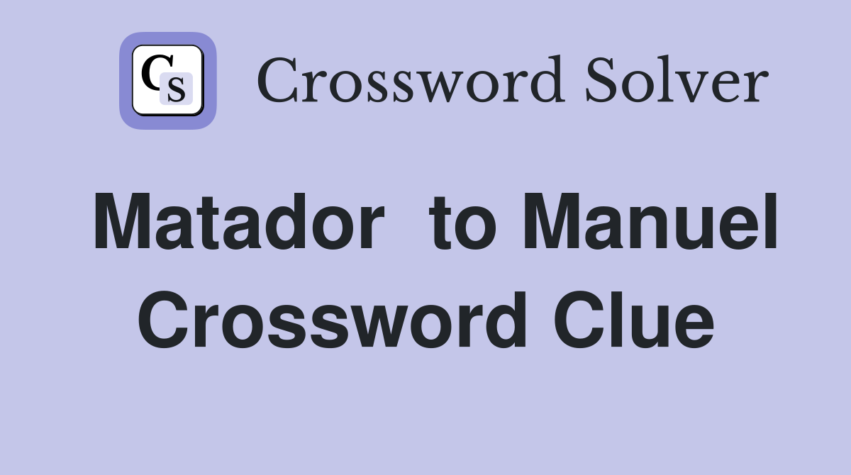 Matador  to Manuel Crossword Clue