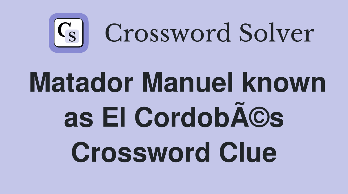 Matador Manuel known as El CordobÃ©s Crossword Clue