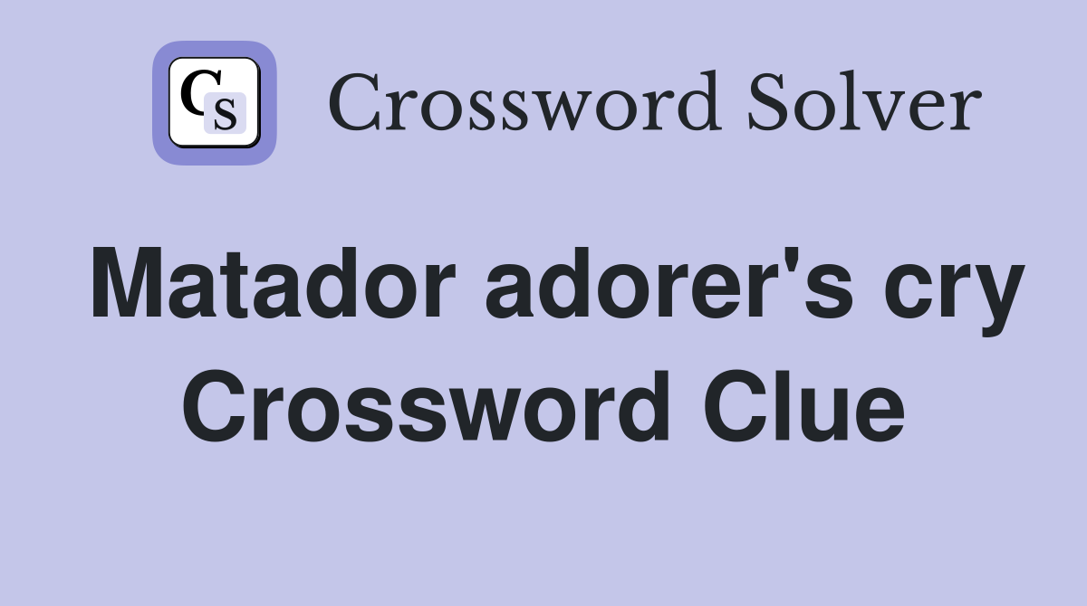 Matador adorer's cry Crossword Clue