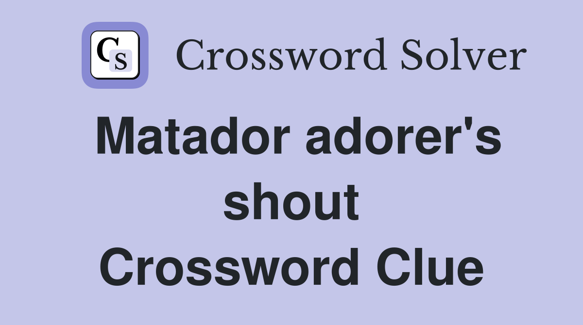 Matador adorer's shout Crossword Clue