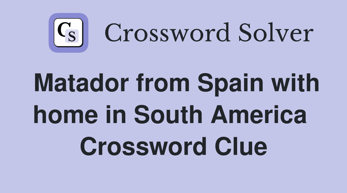 Matador from Spain with home in South America  Crossword Clue