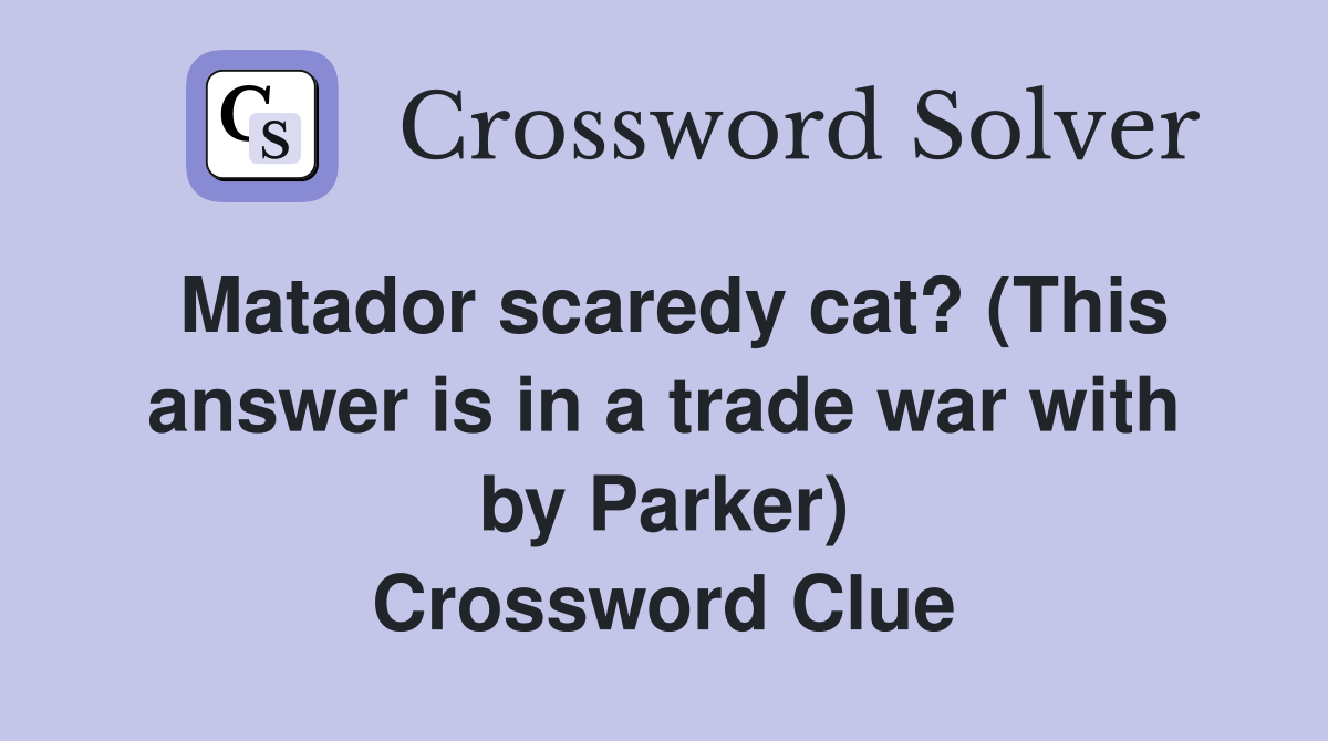 Matador scaredy cat? (This answer is in a trade war with by Parker) Crossword Clue