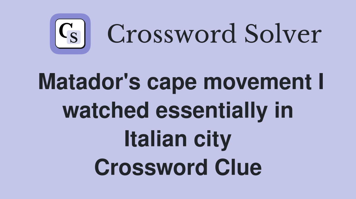 Matador's cape movement I watched essentially in Italian city Crossword Clue