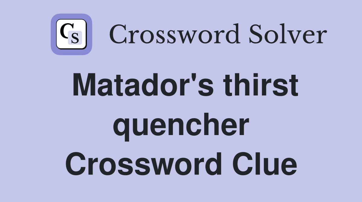 Matador's thirst quencher Crossword Clue