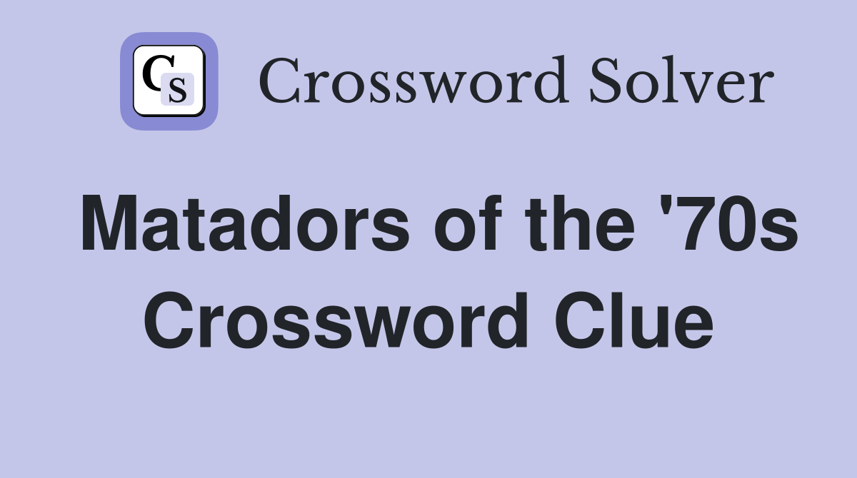 Matadors of the '70s Crossword Clue