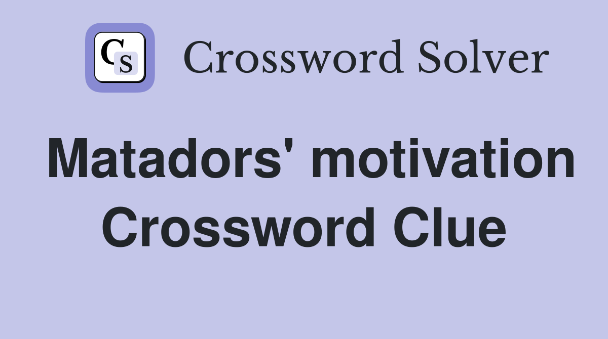 Matadors' motivation Crossword Clue