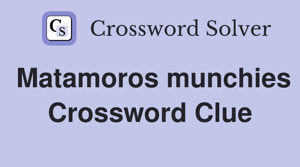 Matamoros munchies Crossword Clue