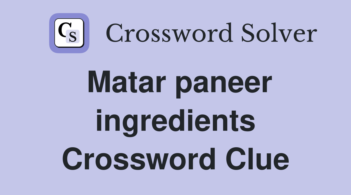 Matar paneer ingredients Crossword Clue
