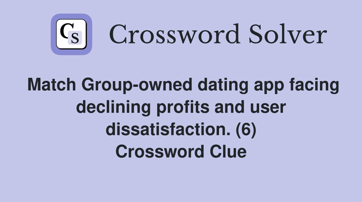 Match Group-owned dating app facing declining profits and user dissatisfaction. (6) Crossword Clue