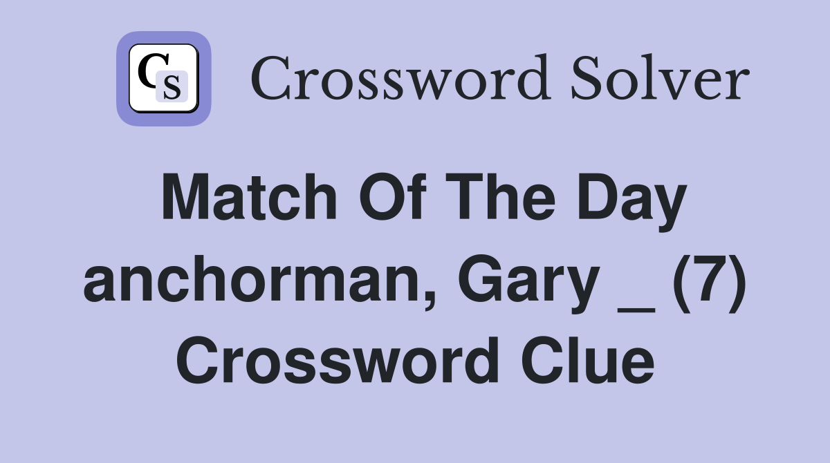 Match Of The Day anchorman, Gary _ (7) Crossword Clue