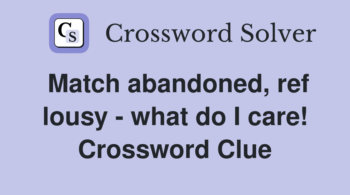 Match abandoned, ref lousy - what do I care! Crossword Clue