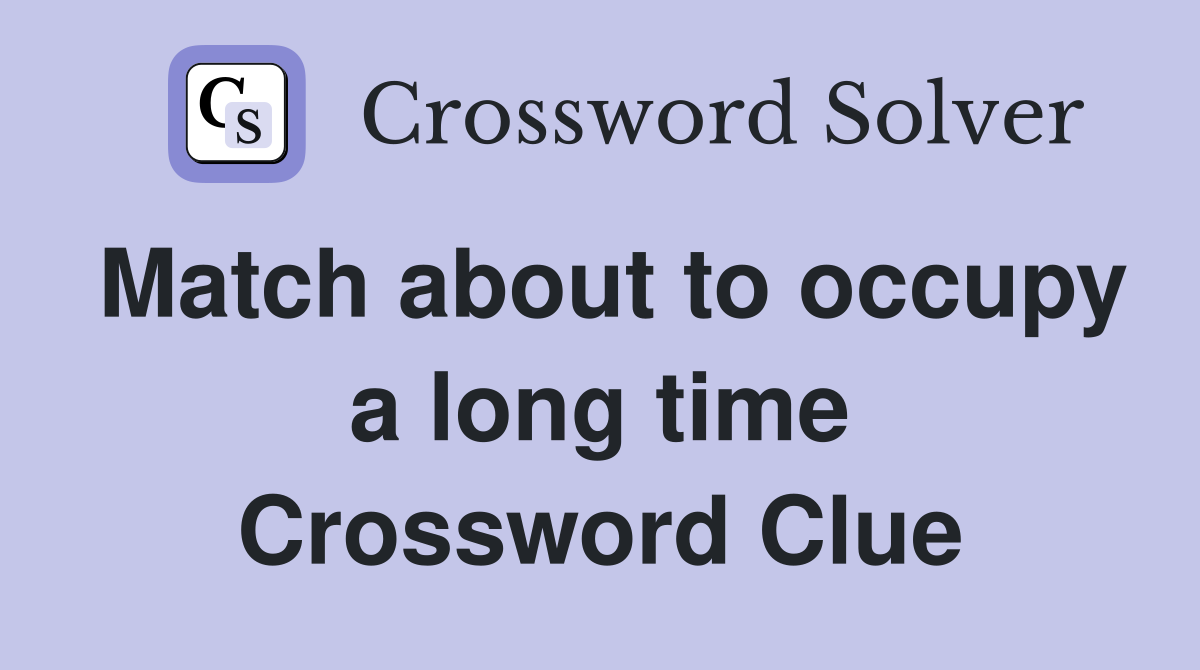 Match about to occupy a long time Crossword Clue