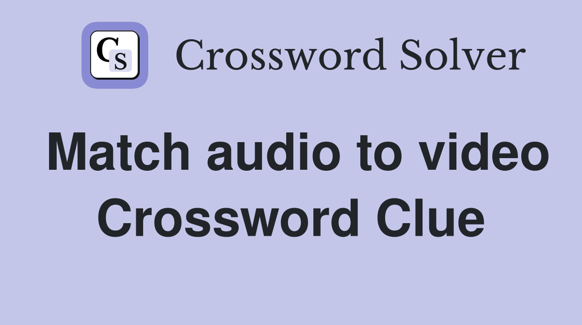 Match audio to video Crossword Clue