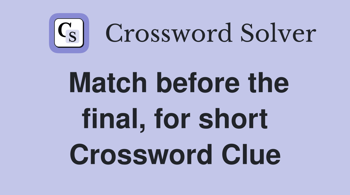 Match before the final, for short Crossword Clue