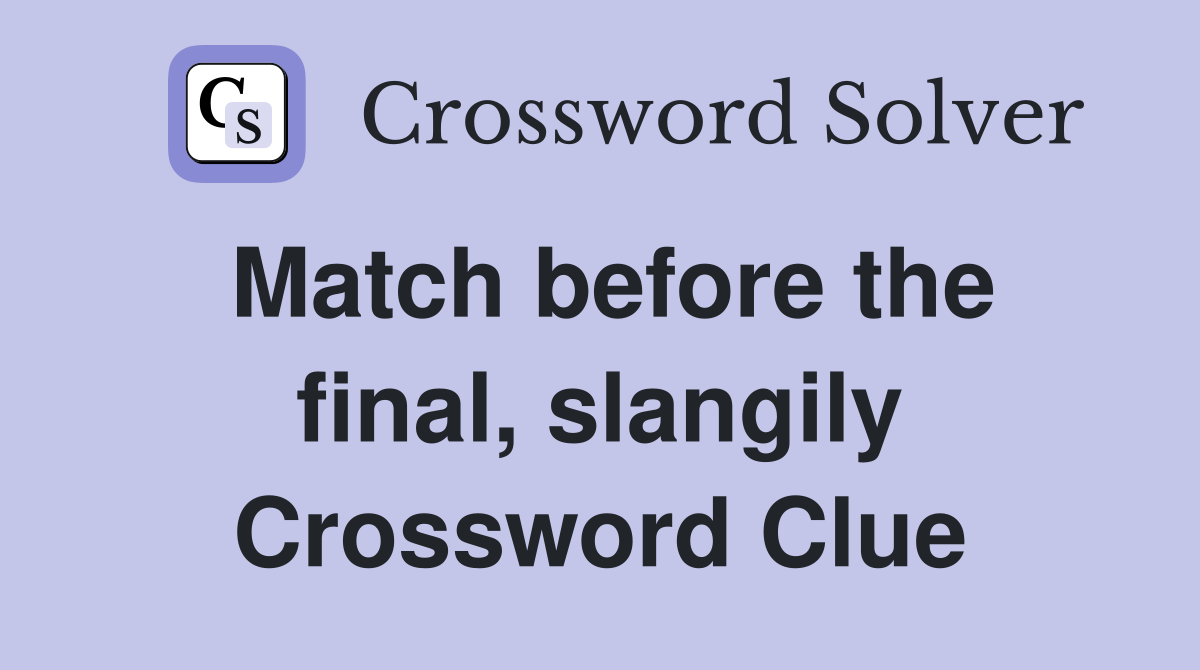 Match before the final, slangily Crossword Clue
